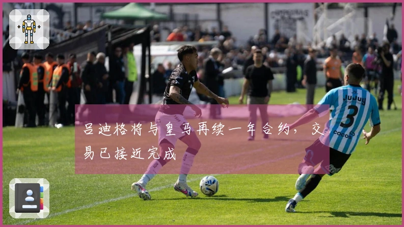吕迪格将与皇马再续一年合约，交易已接近完成