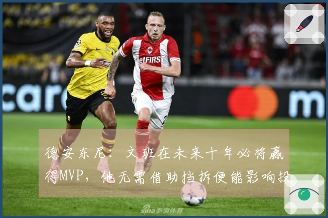 德安东尼：文班在未来十年必将赢得MVP，他无需借助挡拆便能影响投篮